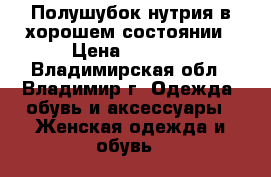 Полушубок нутрия в хорошем состоянии › Цена ­ 7 000 - Владимирская обл., Владимир г. Одежда, обувь и аксессуары » Женская одежда и обувь   